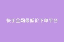 快手全网最低价下单平台,24小时ks点赞 - 自助平台网址 - 粉丝下单链接