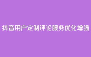 抖音用户定制评论服务优化增强