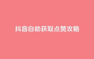 抖音自助获取点赞攻略