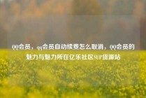 QQ会员，qq会员自动续费怎么取消，QQ会员的魅力与魅力所在亿乐社区SUP货源站
