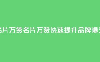 名片10万赞(名片10万赞，快速提升品牌曝光)