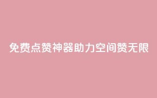 免费点赞神器，助力QQ空间赞无限