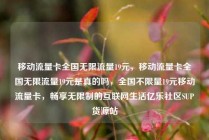 移动流量卡全国无限流量19元，移动流量卡全国无限流量19元是真的吗，全国不限量19元移动流量卡，畅享无限制的互联网生活亿乐社区SUP货源站