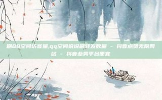 刷QQ空间访客量,qq空间说说刷转发数量 - 抖音点赞无限网站 - 抖音业务平台便宜