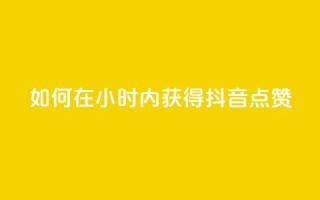 如何在24小时内获得抖音点赞？