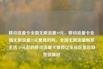 移动流量卡全国无限流量19元，移动流量卡全国无限流量19元是真的吗，全国无限流量畅享生活 19元起的移动流量卡推荐亿乐社区低价自营货源站