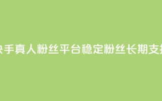 快手真人粉丝平台—稳定粉丝，长期支持