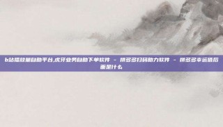 b站播放量自助平台,虎牙业务自助下单软件 - 拼多多扫码助力软件 - 拼多多幸运值后面是什么
