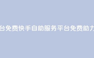 快手自助服务平台免费 - 快手自助服务平台免费助力你的业务!