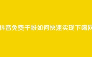抖音免费千粉如何快速实现