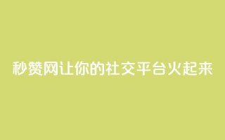 秒赞网：让你的社交平台火起来