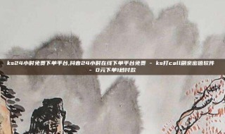 ks24小时免费下单平台,抖音24小时在线下单平台免费 - ks打call刷亲密值软件 - 0元下单1秒付款