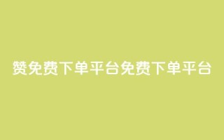 10000赞免费下单平台(免费下单平台，10,000+用户推荐)