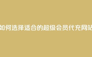 如何选择适合的qq超级会员代充网站