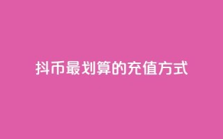 抖币最划算的充值方式