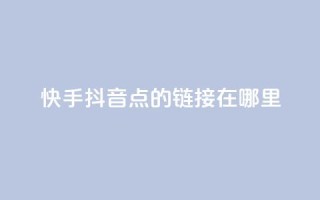 快手抖音点的链接在哪里 - 快手免费播放量下载什么软件