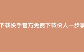 快手免费官方下载 - 快手官方免费下载，快人一步享受乐趣~