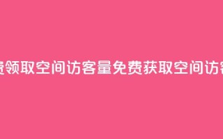 免费领取qq空间访客量(免费获取QQ空间访客量)