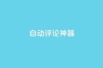 自动评论神器,抖音24小时自助服务平台 - 自助卡盟下单平台 - 快手低价业务区