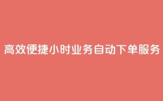 高效便捷 24小时业务自动下单服务