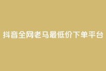 抖音全网老马最低价下单平台,卡盟稳定 - 闲鱼卡盟下单平台 - dy自助下单软件