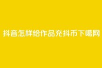 抖音怎样给作品充抖币