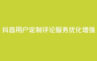 抖音用户定制评论服务优化增强