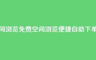 免费业务自助下单网站qq空间浏览 - 免费QQ空间浏览：便捷自助下单，为你提供顶级业务！!