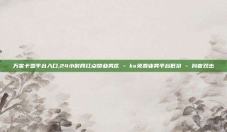 万宝卡盟平台入口,24小时网红点赞业务区 - ks免费业务平台低价 - 抖音双击