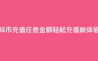 抖币充值任意金额，轻松充值新体验