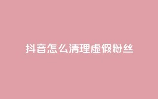 抖音怎么清理虚假粉丝,抖音业务24小时在线下单免费 - 闲鱼卡盟下单平台 - 抖音1元100个赞哪里买