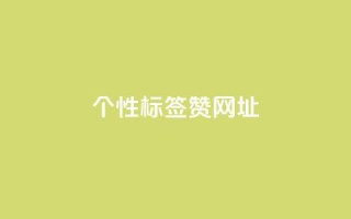 qq个性标签赞网址,自助业务商城 - dy秒刷 - ks粉丝业务卡盟