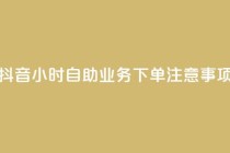抖音24小时自助业务下单注意事项,抖音一千粉 - 24小时快手下单平台便宜 - 全民K歌刷试听网站