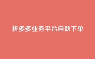 拼多多业务平台自助下单 - 拼多多自助下单平台如何提高营销效果~