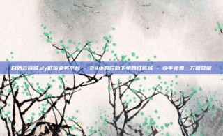 自助云商城,dy低价业务平台 - 24小时自助下单网红商城 - 快手免费一万播放量
