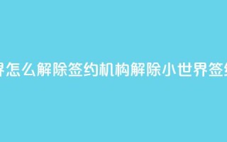 QQ小世界怎么解除签约机构(解除QQ小世界签约机构)