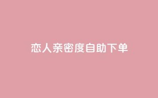 ks恋人亲密度自助下单,自助下单dy - 拼多多助力免费 - 自助下单软件下载