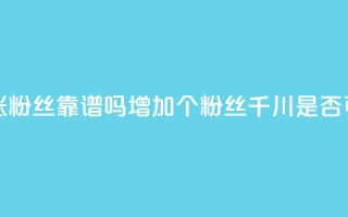 巨量千川涨1000粉丝靠谱吗 - 增加1000个粉丝：千川是否可信？!