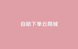 自助下单云商城,抖音1-75级价目表 - dy自助下单网 - 抖音100充值入口