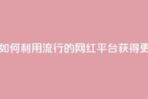 网红平台点赞 - 如何利用流行的网红平台获得更多点赞!