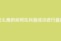 抖音推流是怎么推的 - 如何在抖音成功进行直播推广!