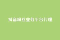 抖音粉丝业务平台代理 - 抖音粉丝业务平台代理 - 提升你的粉丝量!