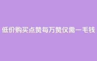 低价购买QQ点赞：每万赞仅需一毛钱