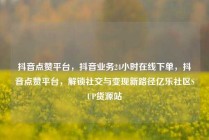 抖音点赞平台，抖音业务24小时在线下单，抖音点赞平台，解锁社交与变现新路径亿乐社区SUP货源站
