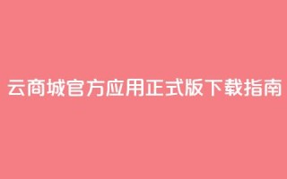 云商城官方应用正式版下载指南