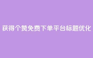 获得10000个赞免费下单平台标题优化