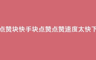 快手点赞1块1000 - 快手1块点赞1000，点赞速度太快！!