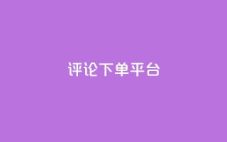 评论下单平台,卡盟低价自助下单网易云 - ks自助下单服务平台秒到帐 - ks自助平台秒到账