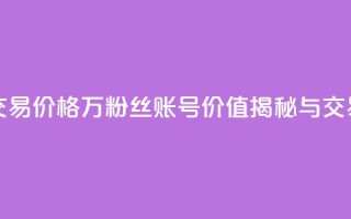 30万粉丝账号交易价格 - 30万粉丝账号价值揭秘与交易指南!