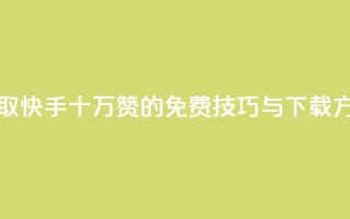 获取快手十万赞的免费技巧与下载方法